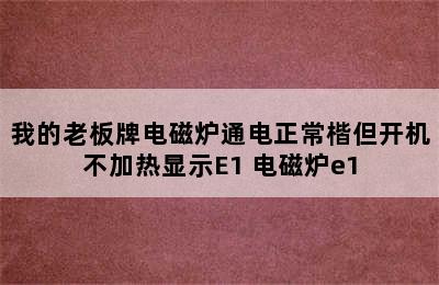 我的老板牌电磁炉通电正常楷但开机不加热显示E1 电磁炉e1